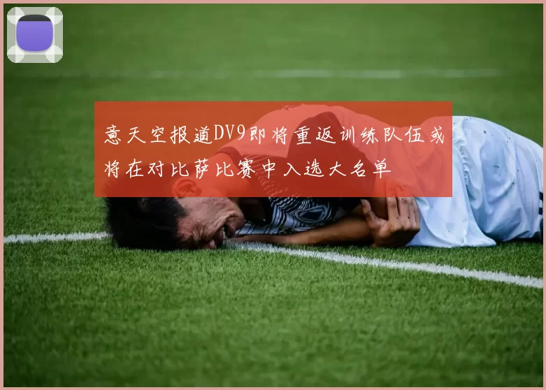 意天空报道DV9即将重返训练队伍或将在对比萨比赛中入选大名单