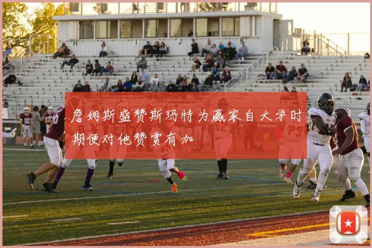 詹姆斯盛赞斯玛特为赢家自大学时期便对他赞赏有加