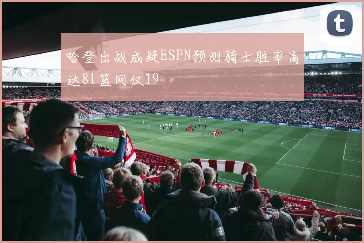 哈登出战成疑ESPN预测骑士胜率高达81篮网仅19