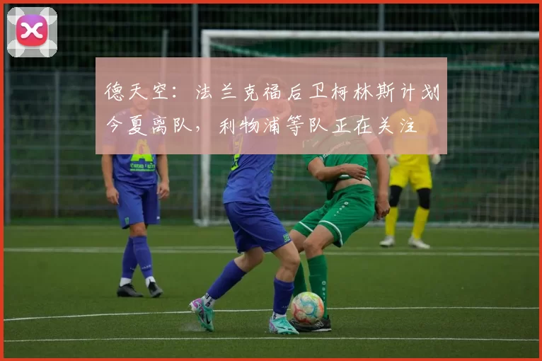 德天空：法兰克福后卫柯林斯计划今夏离队，利物浦等队正在关注
