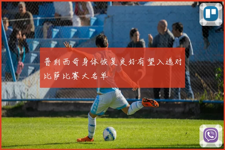普利西奇身体恢复良好有望入选对比萨比赛大名单