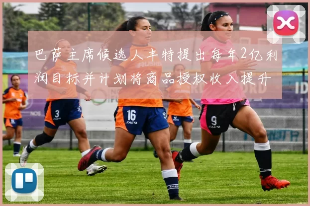 巴萨主席候选人丰特提出每年2亿利润目标并计划将商品授权收入提升至4亿