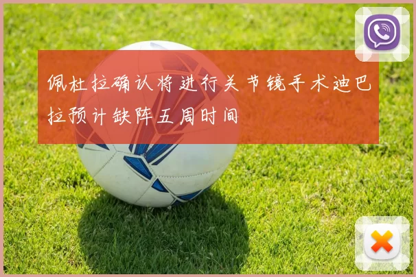 佩杜拉确认将进行关节镜手术迪巴拉预计缺阵五周时间