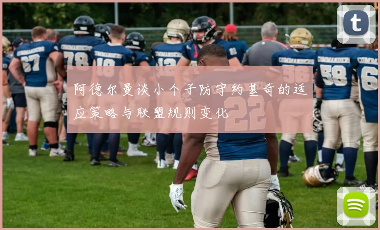 阿德尔曼谈小个子防守约基奇的适应策略与联盟规则变化