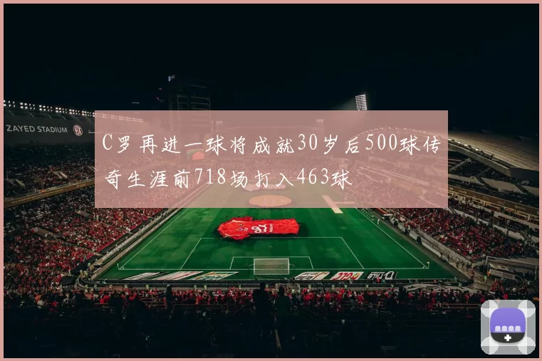 C罗再进一球将成就30岁后500球传奇生涯前718场打入463球
