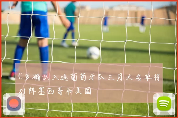 C罗确认入选葡萄牙队三月大名单将对阵墨西哥和美国