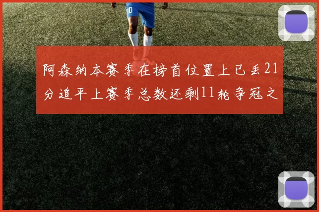 阿森纳本赛季在榜首位置上已丢21分追平上赛季总数还剩11轮争冠之路艰难