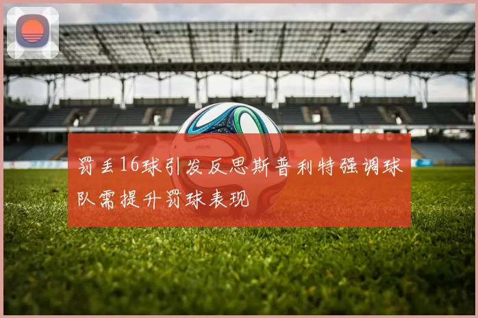 罚丢16球引发反思斯普利特强调球队需提升罚球表现
