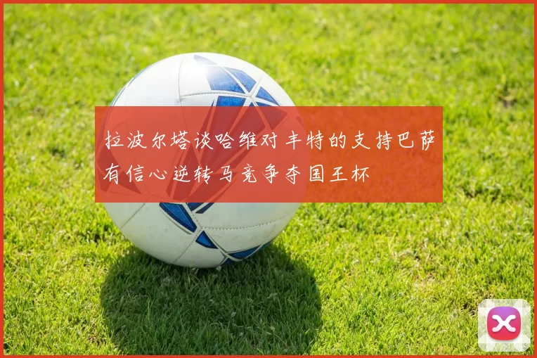 拉波尔塔谈哈维对丰特的支持巴萨有信心逆转马竞争夺国王杯